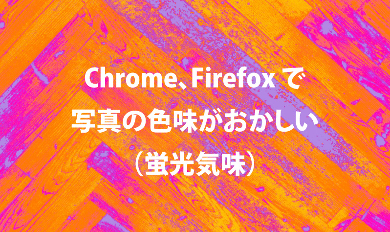 画像：Chrome、Firefoxで写真の色味がおかしくなる（蛍光気味）